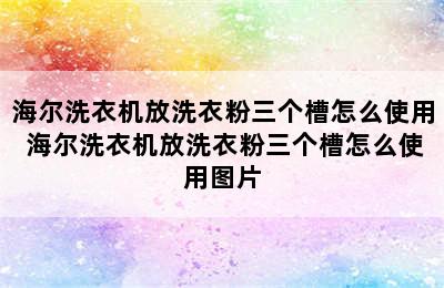 海尔洗衣机放洗衣粉三个槽怎么使用 海尔洗衣机放洗衣粉三个槽怎么使用图片